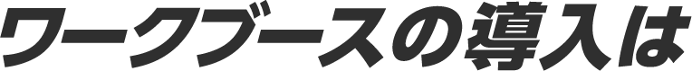 ワークブースの導入は